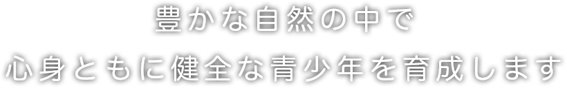 豊かな自然の中で心身ともに健全な青少年を育成します